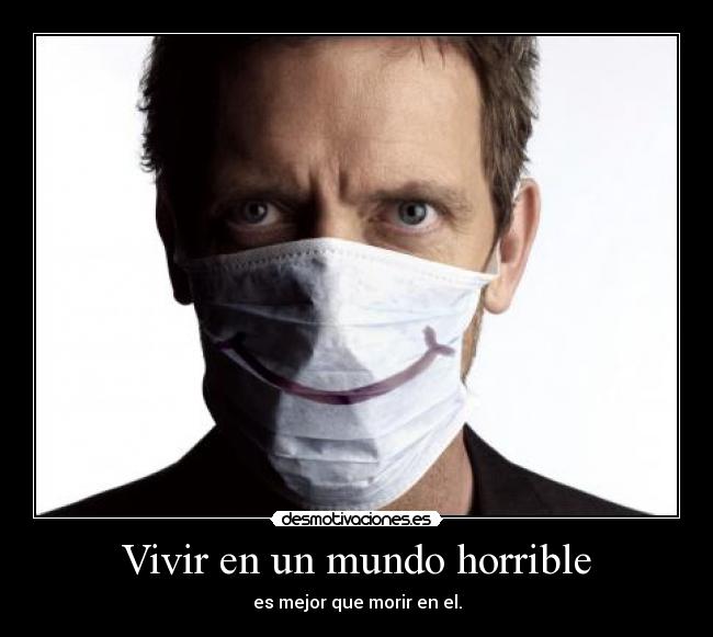 Vivir en un mundo horrible - es mejor que morir en el.