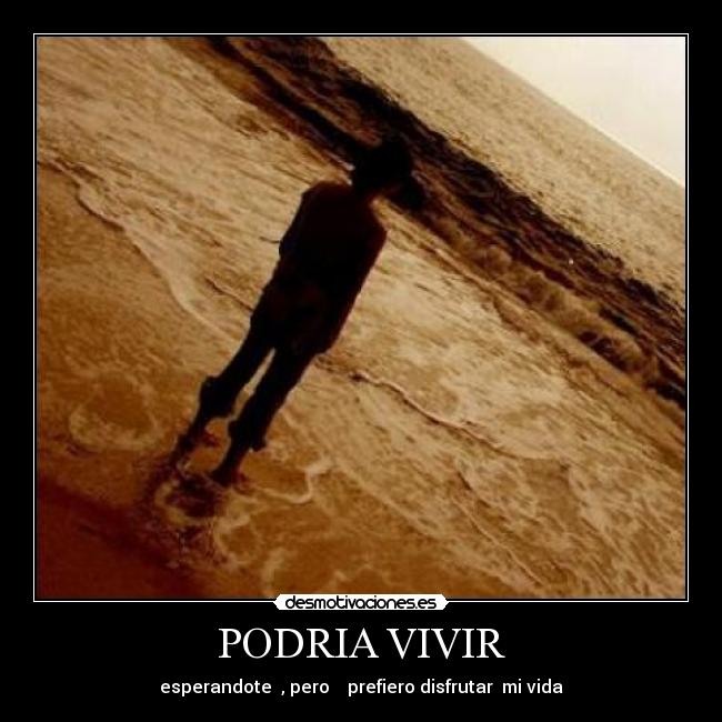 PODRIA VIVIR - esperandote , pero prefiero disfrutar mi vida