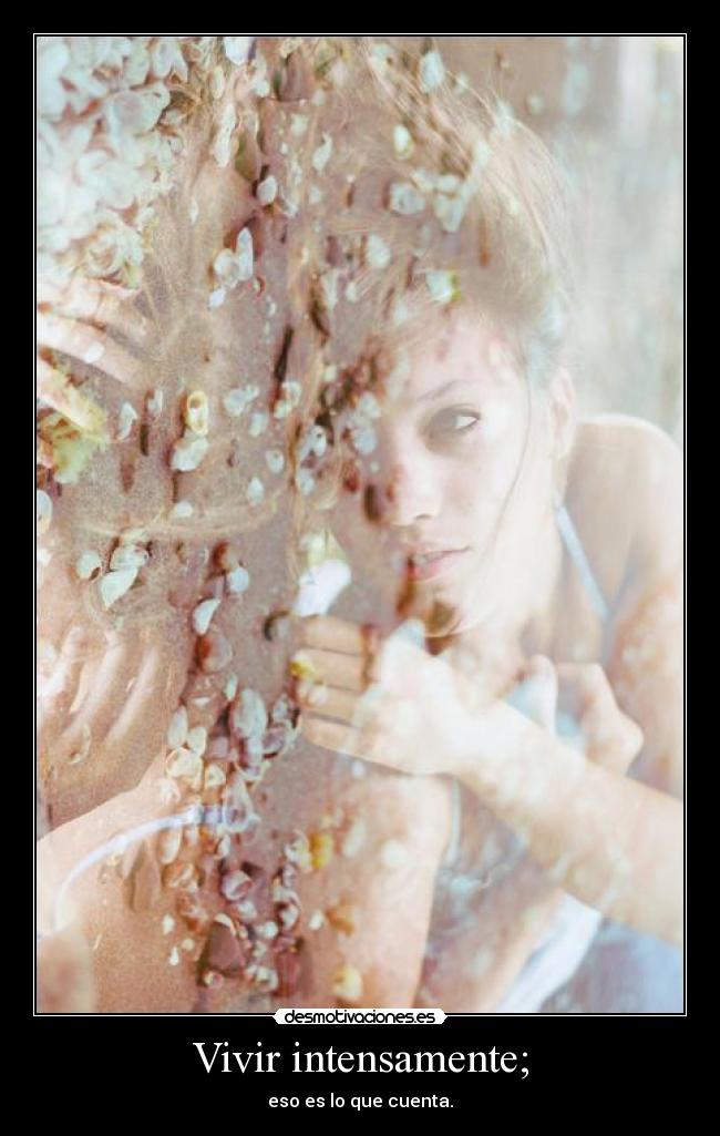Vivir intensamente; - eso es lo que cuenta.