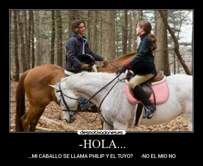 -HOLA... - ...MI CABALLO SE LLAMA PHILIP Y EL TUYO? -NO EL MIO NO