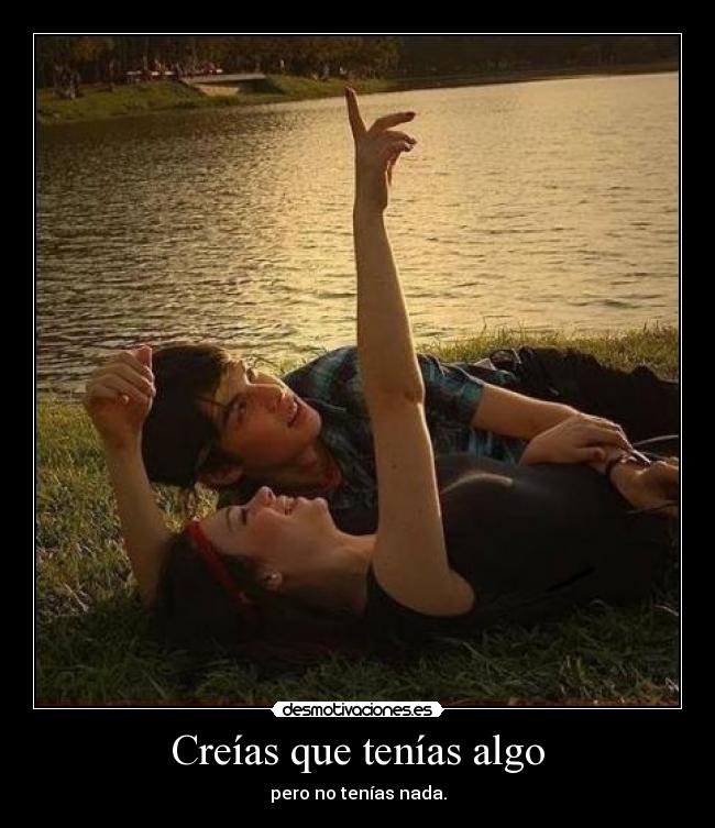 Creías que tenías algo - pero no tenías nada.