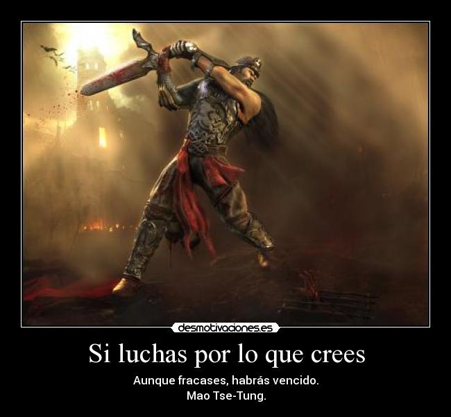 Si luchas por lo que crees - Aunque fracases, habrás vencido.
Mao Tse-Tung.