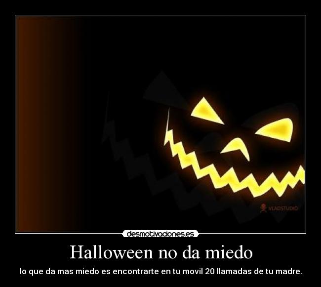 Halloween no da miedo - lo que da mas miedo es encontrarte en tu movil 20 llamadas de tu madre.