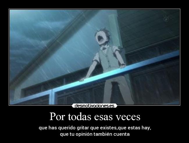 Por todas esas veces - que has querido gritar que existes,que estas hay,
que tu opinión también cuenta