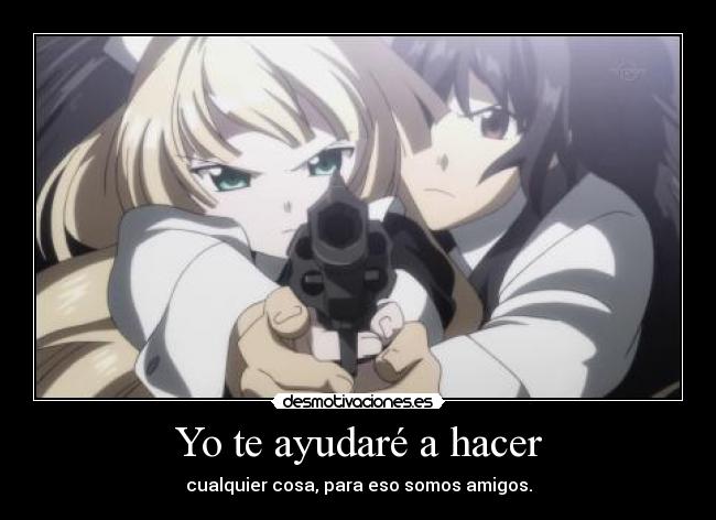 Yo te ayudaré a hacer - cualquier cosa, para eso somos amigos.