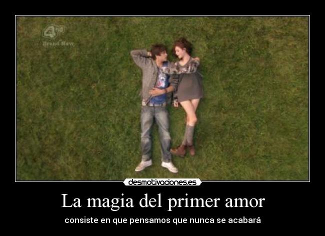La magia del primer amor - consiste en que pensamos que nunca se acabará