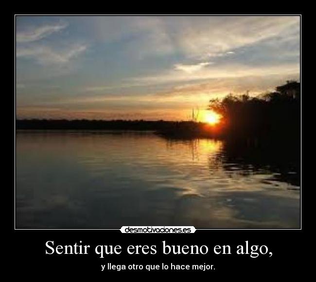 Sentir que eres bueno en algo, - y llega otro que lo hace mejor.