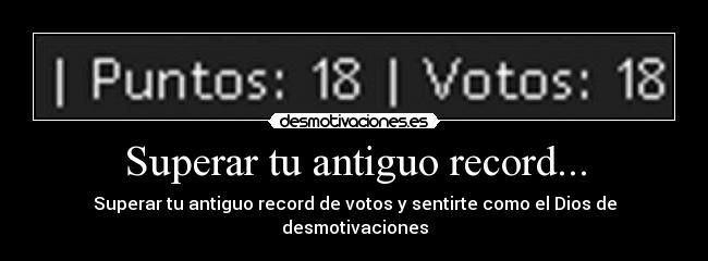 Superar tu antiguo record... - Superar tu antiguo record de votos y sentirte como el Dios de desmotivaciones