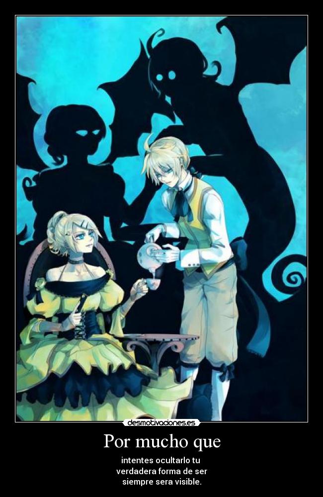 Por mucho que - intentes ocultarlo tu
verdadera forma de ser
siempre sera visible.