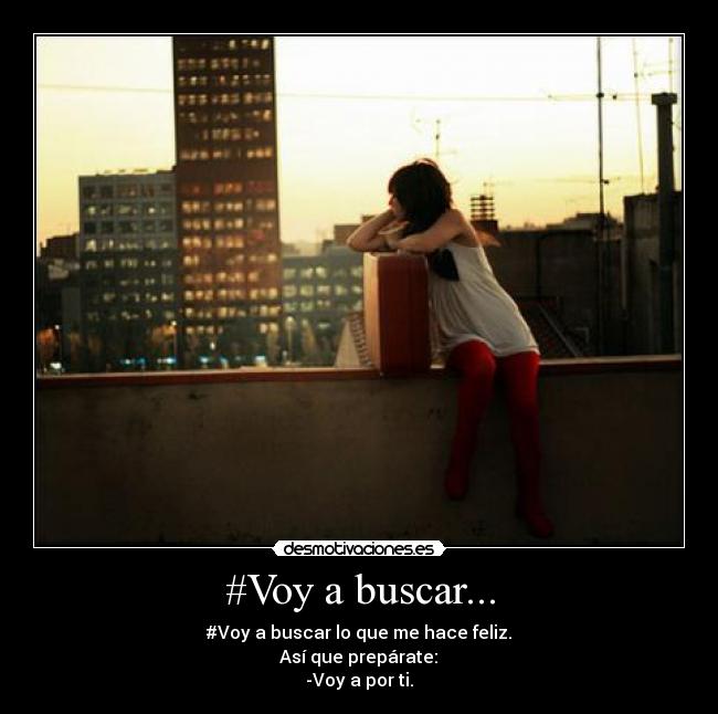 #Voy a buscar... - #Voy a buscar lo que me hace feliz.
Así que prepárate:
-Voy a por ti.