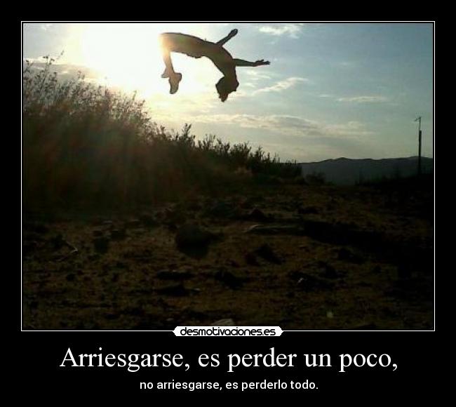 Arriesgarse, es perder un poco, -