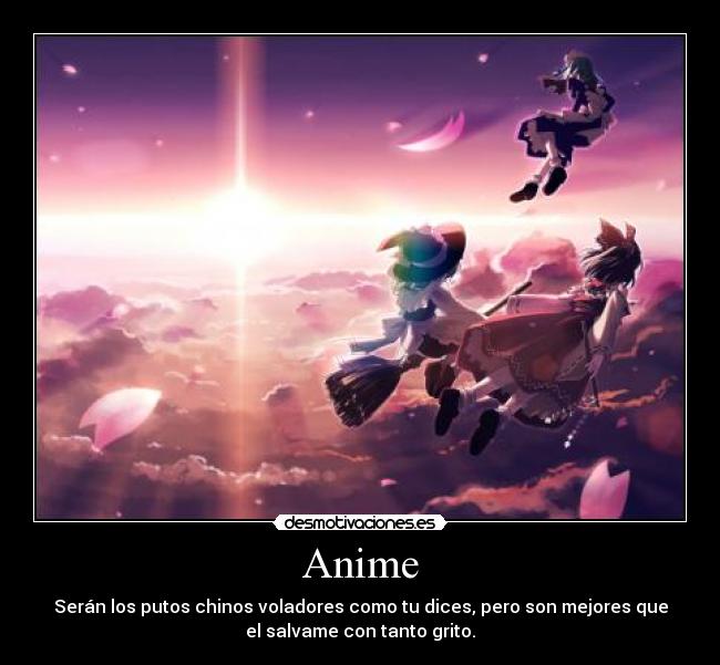 Anime - Serán los putos chinos voladores como tu dices, pero son mejores que
el salvame con tanto grito.