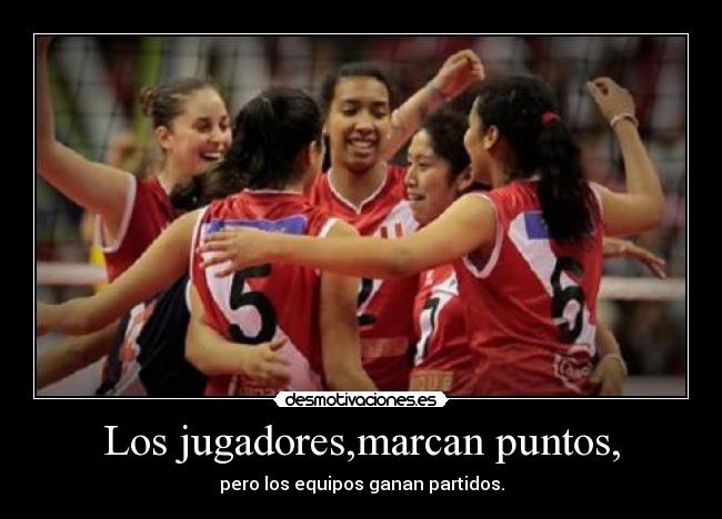 Los jugadores,marcan puntos, - pero los equipos ganan partidos.
