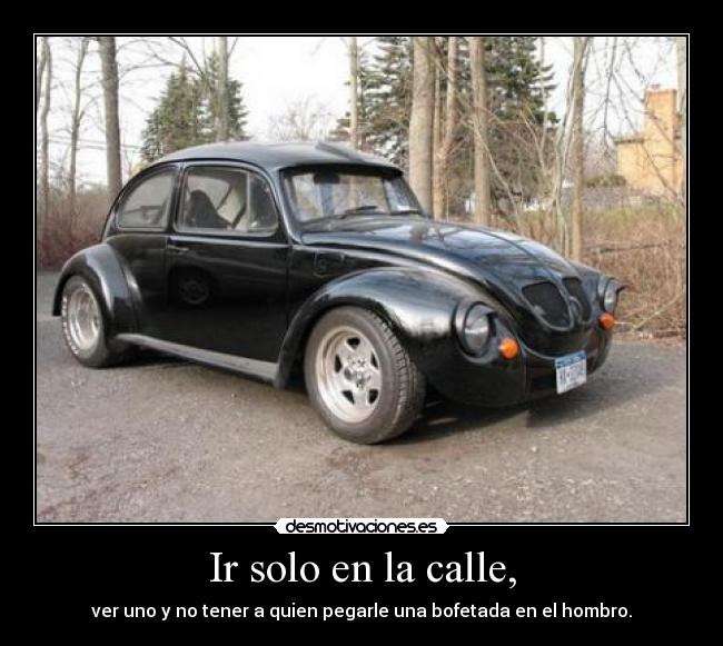 Ir solo en la calle, - ver uno y no tener a quien pegarle una bofetada en el hombro.