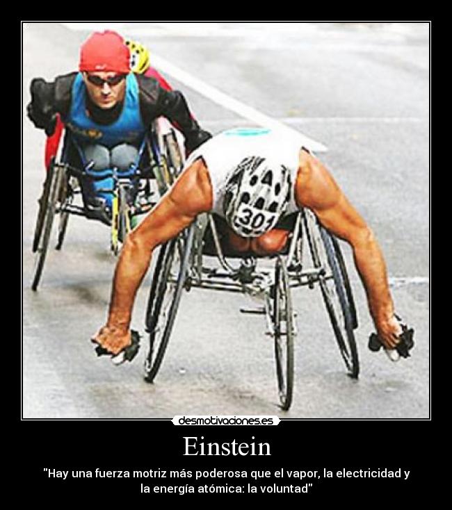 Einstein - Hay una fuerza motriz más poderosa que el vapor, la electricidad y
la energía atómica: la voluntad