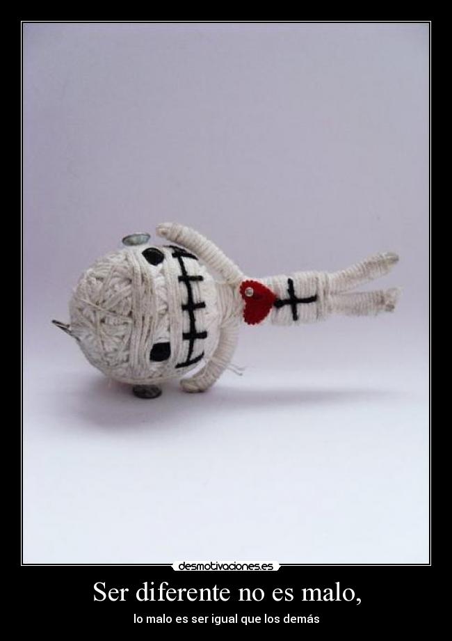 Ser diferente no es malo, - lo malo es ser igual que los demás