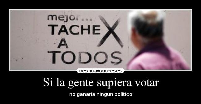 Si la gente supiera votar - no ganaría ningun político