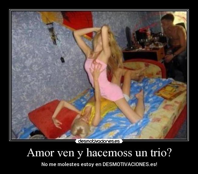 Amor ven y hacemoss un trio? - No me molestes estoy en DESMOTIVACIONES.es!