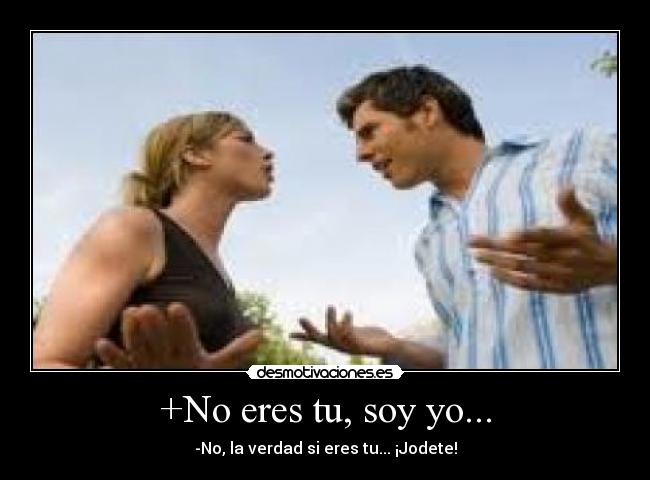 +No eres tu, soy yo... -