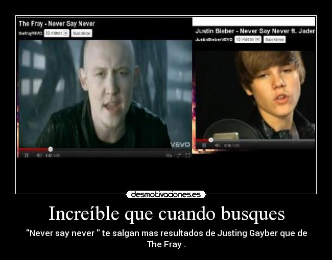 Increíble que cuando busques - Never say never  te salgan mas resultados de Justing Gayber que de The Fray .