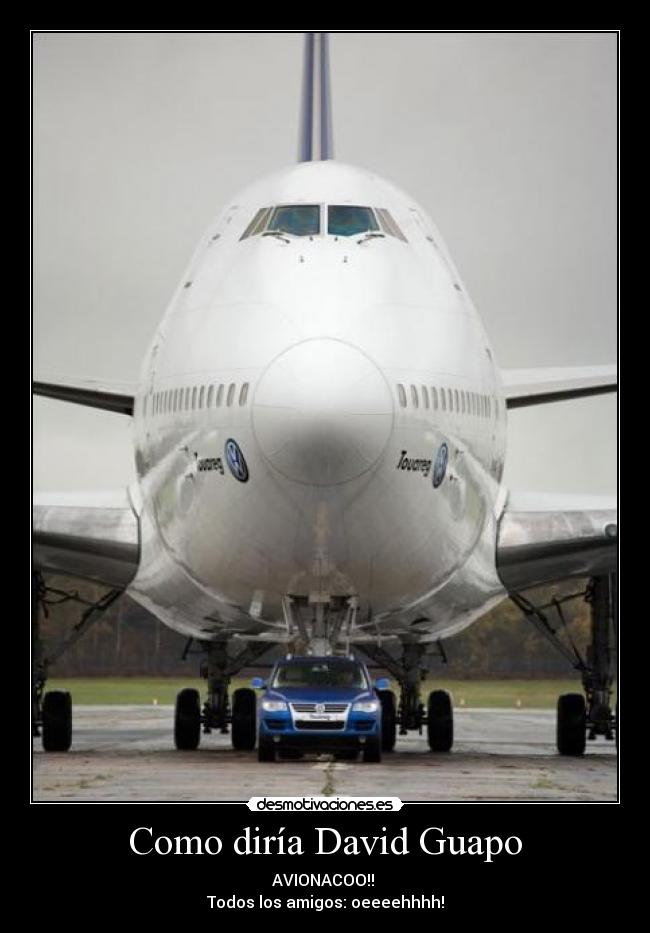 Como diría David Guapo - AVIONACOO!! 
Todos los amigos: oeeeehhhh!