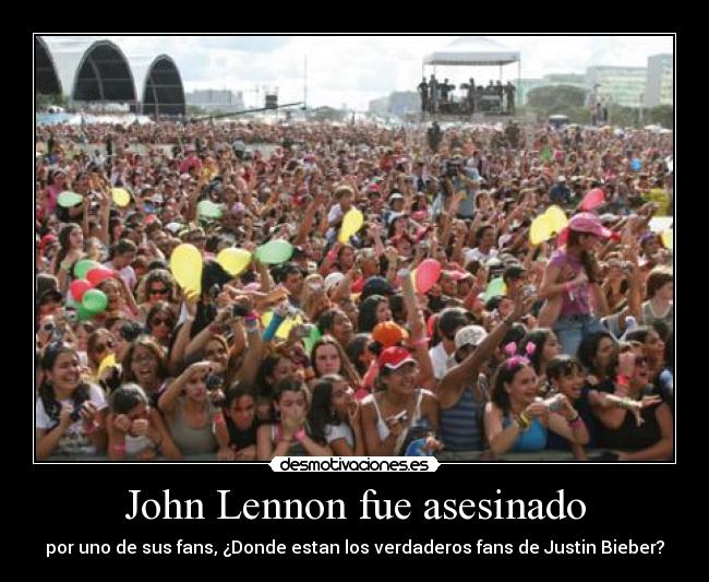 John Lennon fue asesinado - por uno de sus fans, ¿Donde estan los verdaderos fans de Justin Bieber?