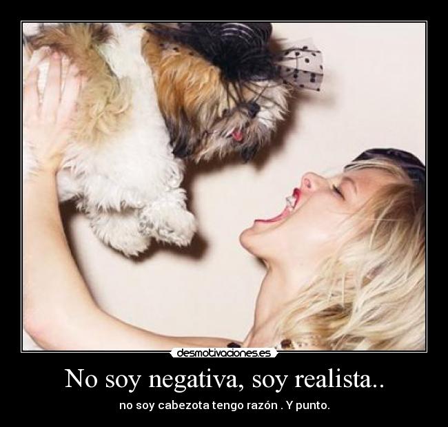 No soy negativa, soy realista.. -