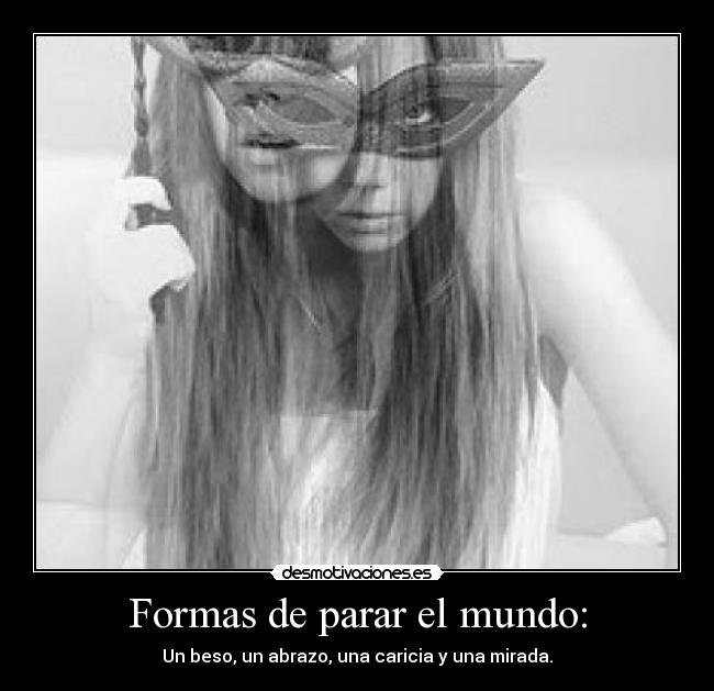 Formas de parar el mundo: - Un beso, un abrazo, una caricia y una mirada.