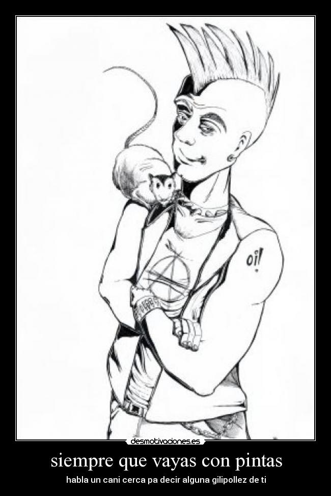 siempre que vayas con pintas - habla un cani cerca pa decir alguna gilipollez de ti