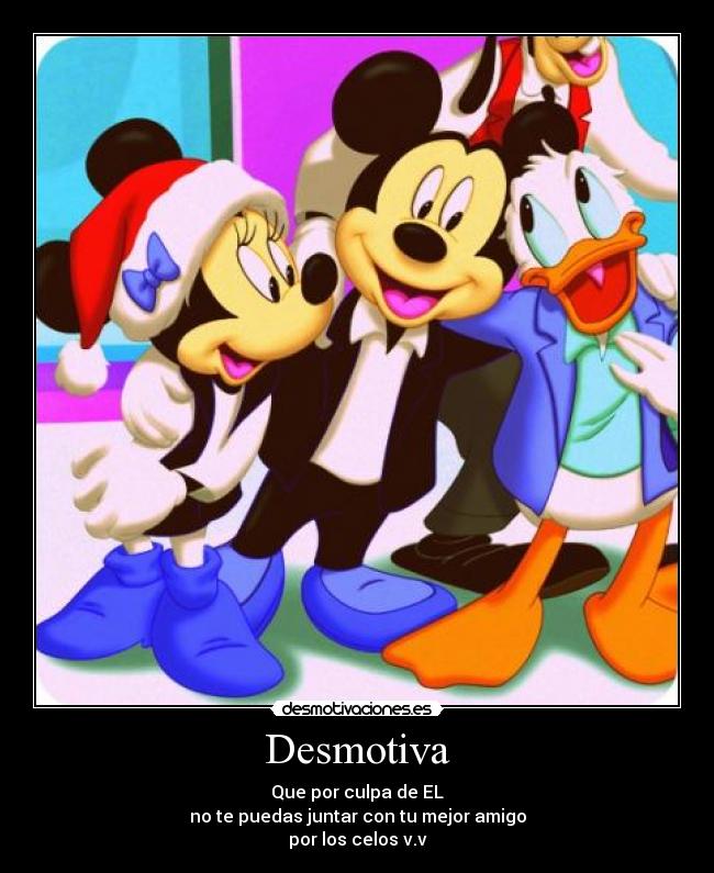 Desmotiva - Que por culpa de EL
no te puedas juntar con tu mejor amigo
por los celos v.v