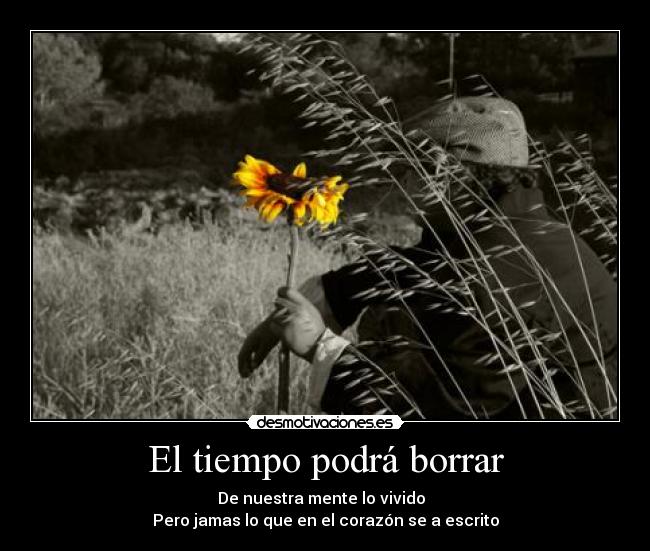El tiempo podrá borrar - De nuestra mente lo vivido  
Pero jamas lo que en el corazón se a escrito