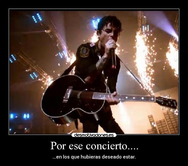 Por ese concierto.... - ...en los que hubieras deseado estar.