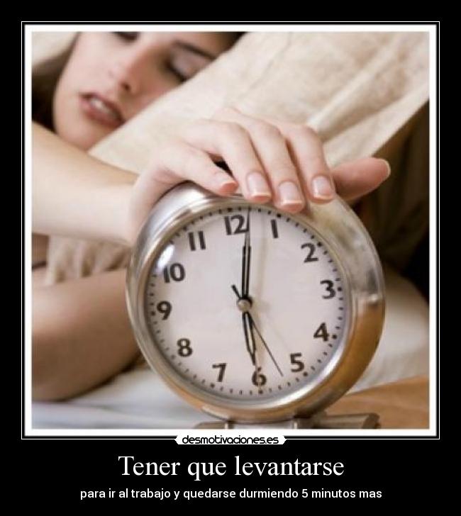 Tener que levantarse - para ir al trabajo y quedarse durmiendo 5 minutos mas