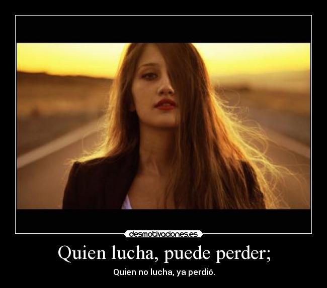 Quien lucha, puede perder; -