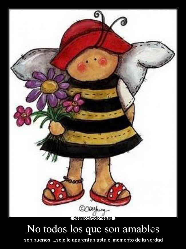 No todos los que son amables - son buenos.....solo lo aparentan asta el momento de la verdad