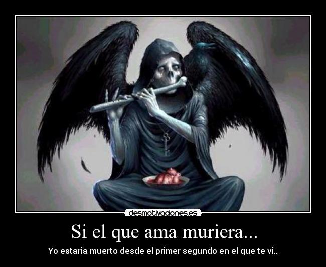 Si el que ama muriera... - Yo estaria muerto desde el primer segundo en el que te vi..