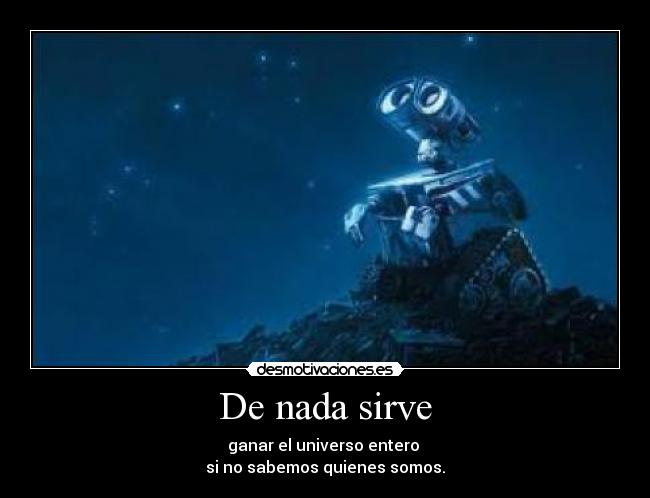 De nada sirve - ganar el universo entero
si no sabemos quienes somos.