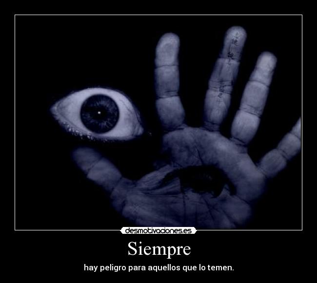 Siempre - hay peligro para aquellos que lo temen.