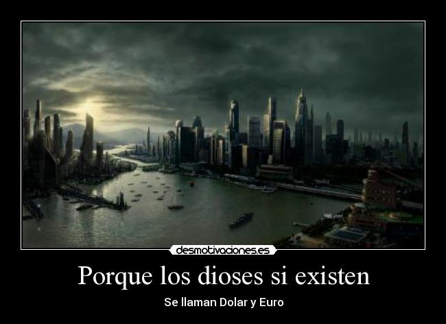 Porque los dioses si existen - Se llaman Dolar y Euro