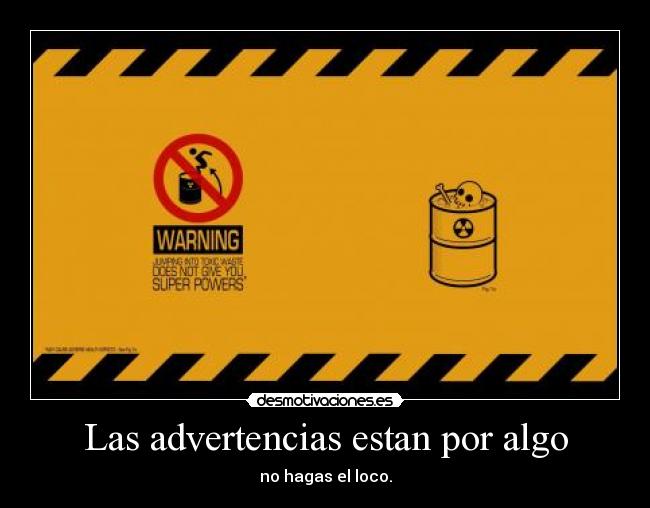 Las advertencias estan por algo - no hagas el loco.