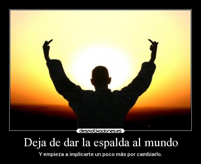 Deja de dar la espalda al mundo -