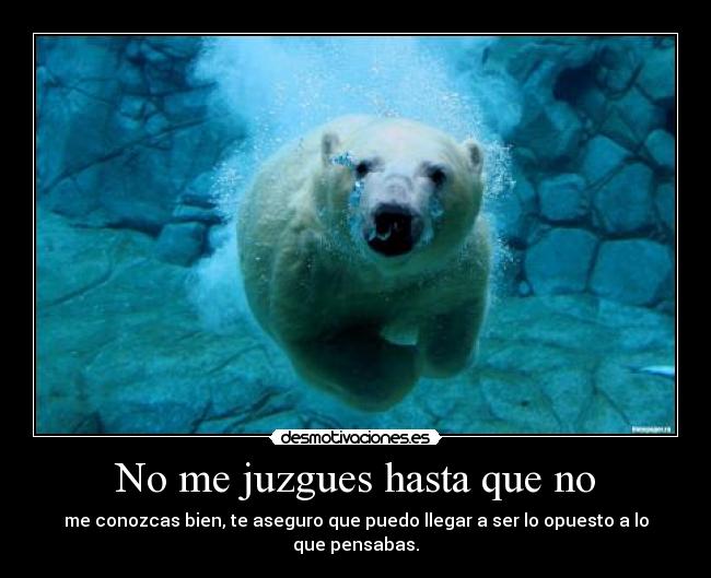 No me juzgues hasta que no - me conozcas bien, te aseguro que puedo llegar a ser lo opuesto a lo que pensabas.