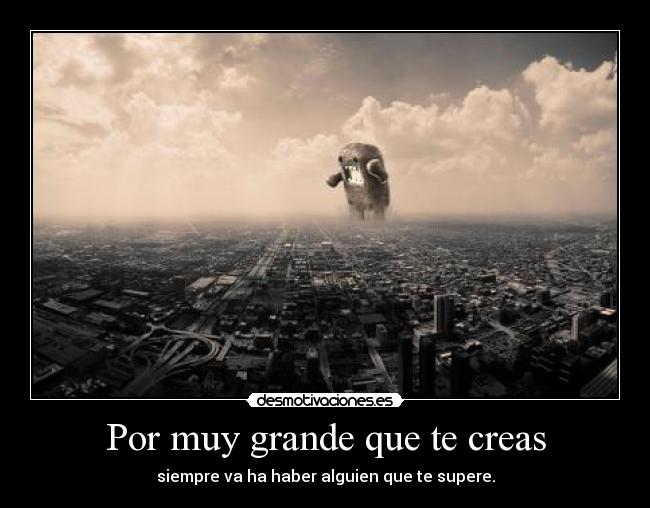 Por muy grande que te creas -