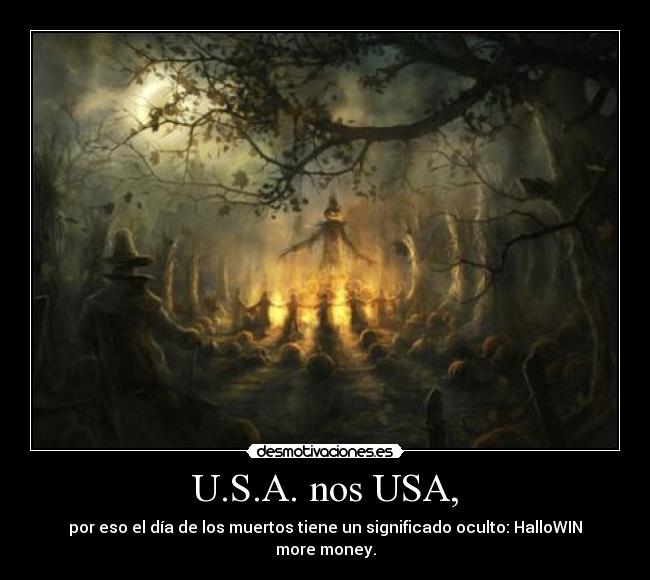 U.S.A. nos USA, - por eso el día de los muertos tiene un significado oculto: HalloWIN more money.