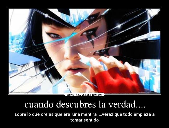 cuando descubres la verdad.... - sobre lo que creias que era una mentira ...veraz que todo empieza a tomar sentido
