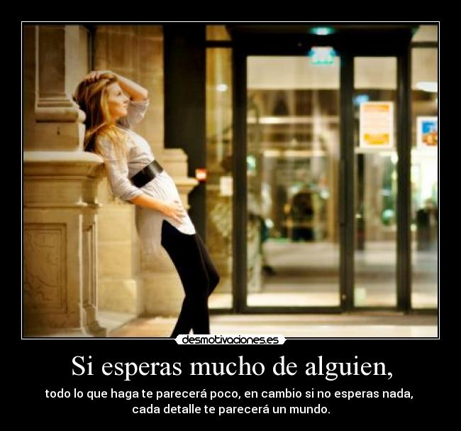 Si esperas mucho de alguien, -