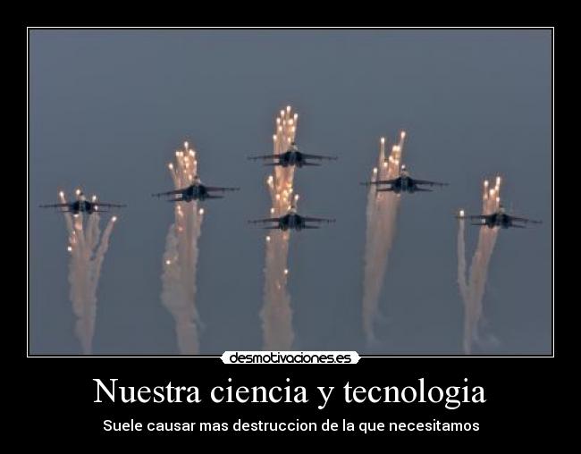 Nuestra ciencia y tecnologia - Suele causar mas destruccion de la que necesitamos