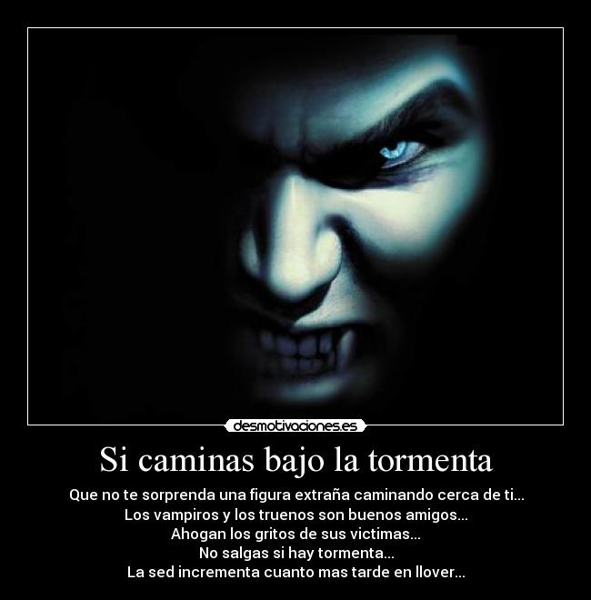 Si caminas bajo la tormenta - Que no te sorprenda una figura extraña caminando cerca de ti...
Los vampiros y los truenos son buenos amigos...
Ahogan los gritos de sus victimas...
No salgas si hay tormenta...
La sed incrementa cuanto mas tarde en llover...