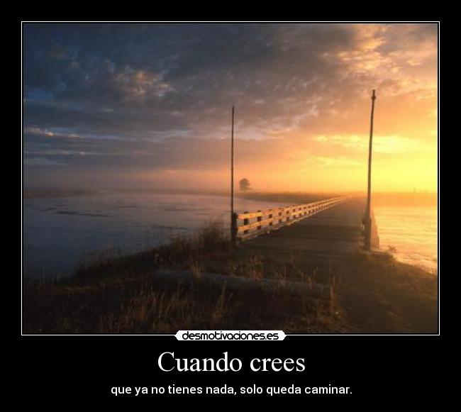 Cuando crees - que ya no tienes nada, solo queda caminar.