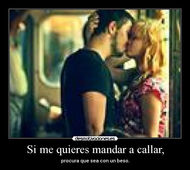 Si me quieres mandar a callar, - procura que sea con un beso.